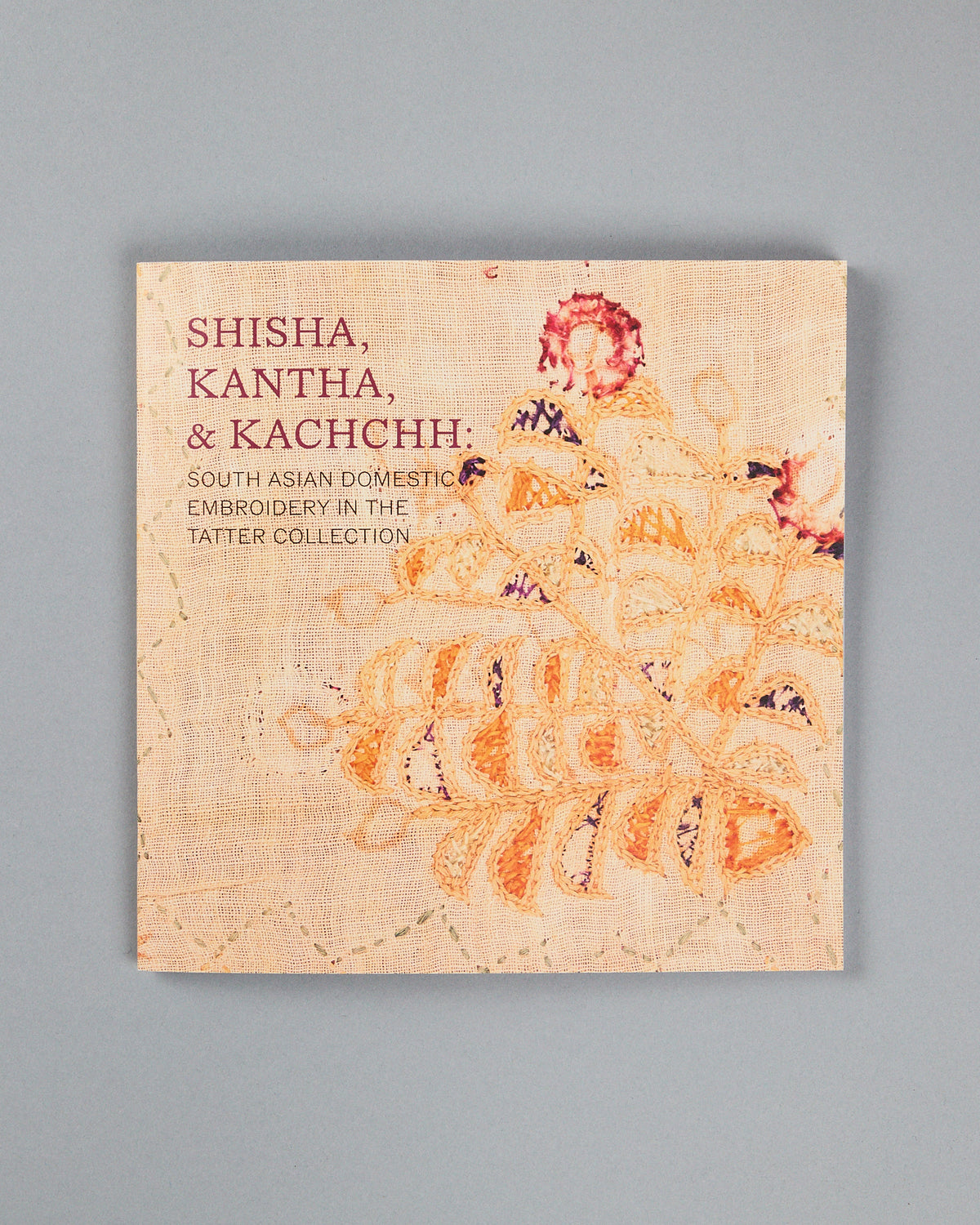 Exhibition Catalogue for Shisha, Kantha, and Kachchh: South Asian Domestic Embroidery in the TATTER Collection