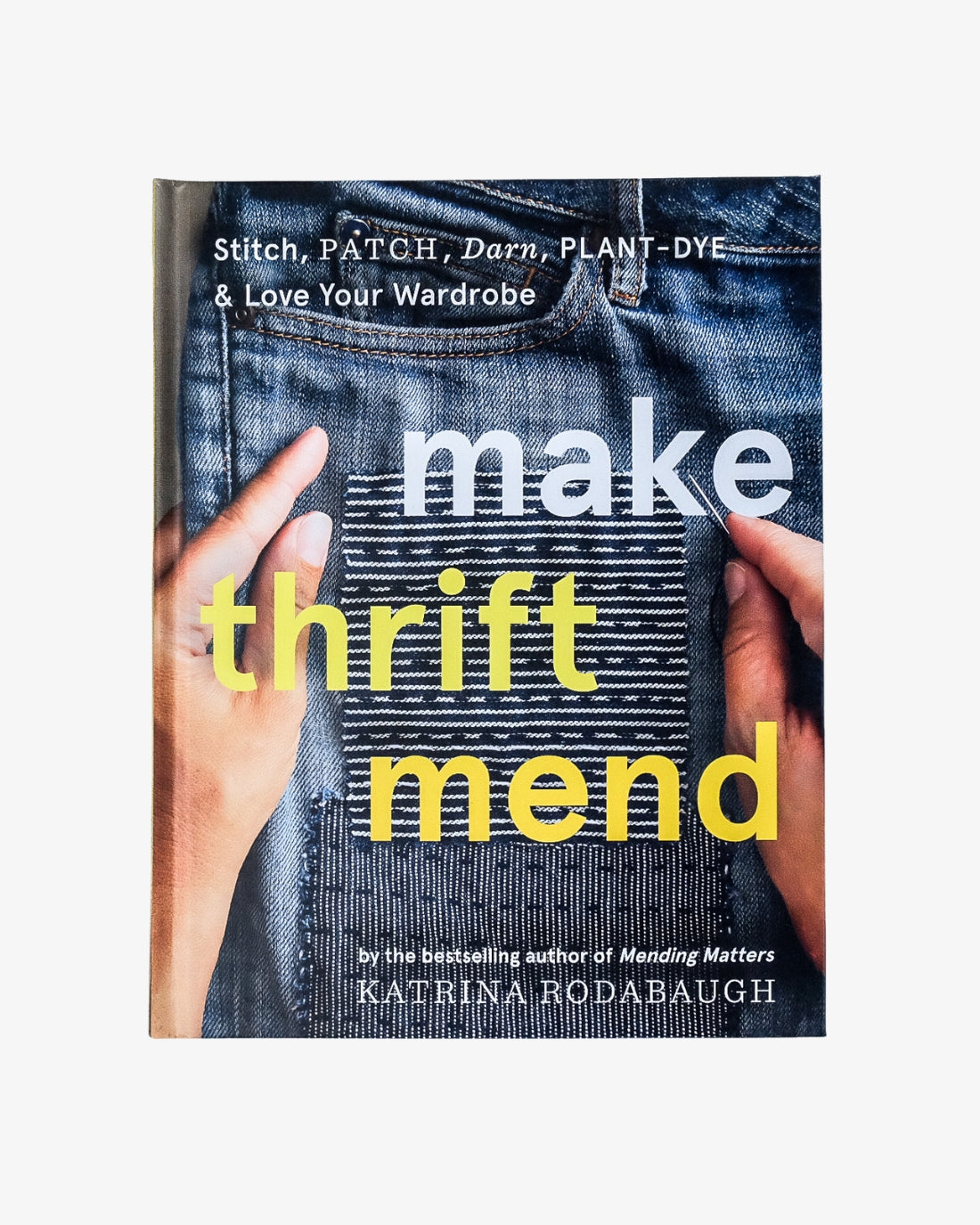 Make Thrift Mend: Stitch, Patch, Darn, Plant-Dye &amp; Love Your Wardrobe by Katrina Rodabaugh